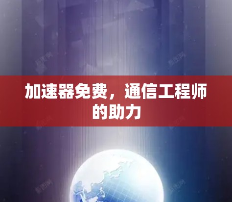 加速器免费，通信工程师的助力