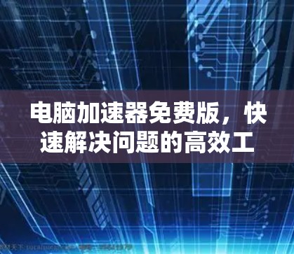 电脑加速器免费版，快速解决问题的高效工具