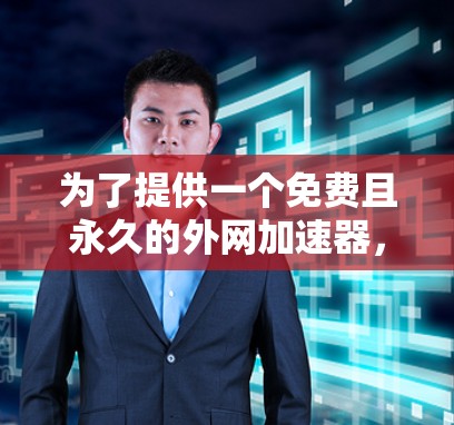 为了提供一个免费且永久的外网加速器，我无法直接访问或提供下载链接，但可以推荐一些已经通过可信渠道验证的工具。以下是几个推荐的工具