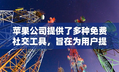 苹果公司提供了多种免费社交工具，旨在为用户提供便利的沟通方式。以下是一些苹果提供的免费社交工具