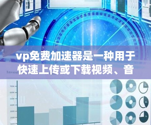vp免费加速器是一种用于快速上传或下载视频、音频等文件的工具，通常支持多种格式转换。以下是一些常见的免费加速器