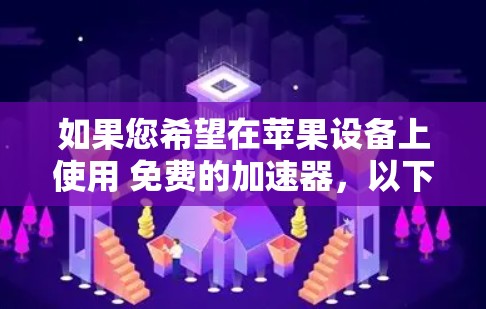 如果您希望在苹果设备上使用 免费的加速器，以下是一些推荐的选择
