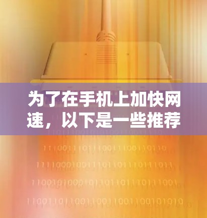 为了在手机上加快网速，以下是一些推荐的免费网络加速软件，以及如何找到和使用它们