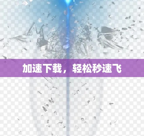 加速下载，轻松秒速飞