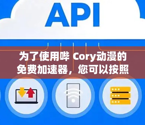 为了使用哔 Cory动漫的免费加速器，您可以按照以下步骤操作
