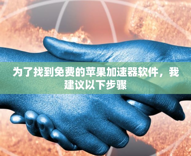 为了找到免费的苹果加速器软件，我建议以下步骤
