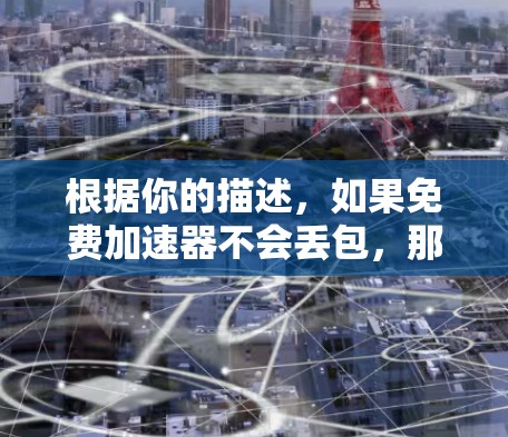 根据你的描述，如果免费加速器不会丢包，那么这表明在使用该设备时，数据传输是稳定的且没有丢失的情况。然而，即使加速器是免费的，网络状况仍然可能影响数据传输。以下是一些可能的原因和建议