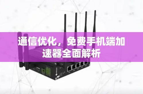 通信优化，免费手机端加速器全面解析