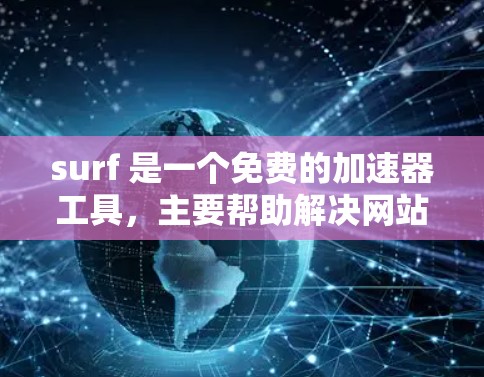 surf 是一个免费的加速器工具，主要帮助解决网站加载速度慢的问题，如跳转页面和下载文件。如果你使用了它，遇到链接翻译的问题，可以考虑以下步骤来解决