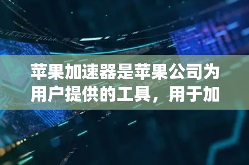 苹果加速器是苹果公司为用户提供的工具，用于加速App和应用的下载。以下是关于苹果加速器的详细说明