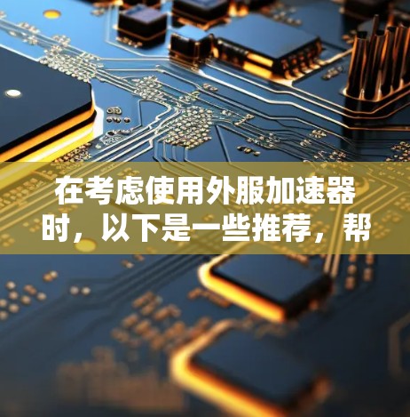 在考虑使用外服加速器时，以下是一些推荐，帮助您高效地加速外服服务器
