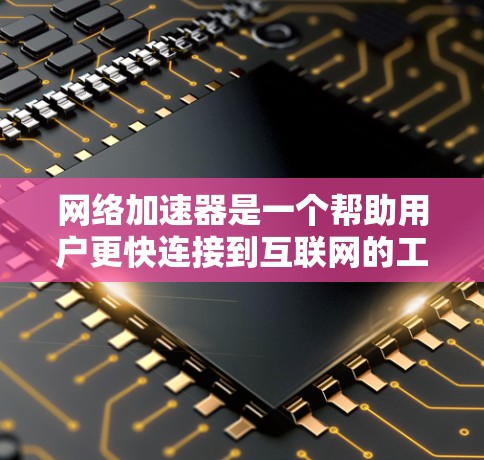 网络加速器是一个帮助用户更快连接到互联网的工具。它通过优化网络路径，减少延迟和等待时间，尤其适用于对网络使用不熟练或对延迟有较高要求的用户。以下是一些免费的网络加速器推荐，帮助您找到最适合您的选择