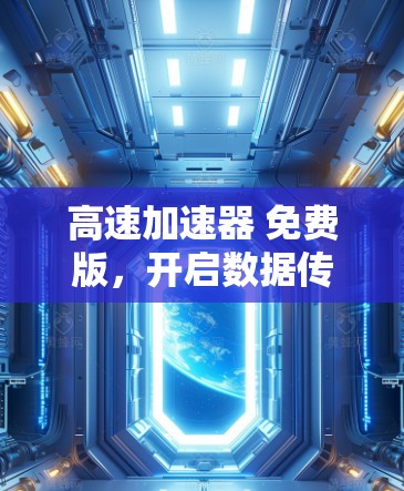 高速加速器 免费版，开启数据传输的新纪元