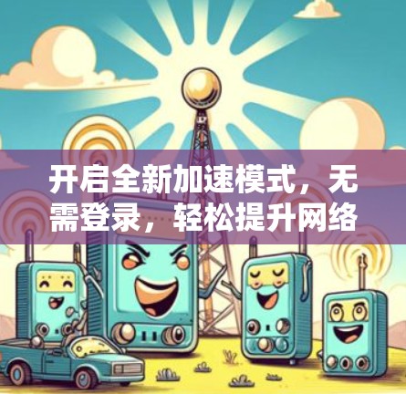 开启全新加速模式，无需登录，轻松提升网络速度
