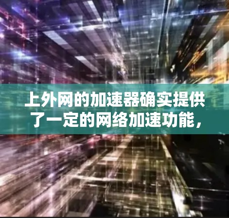 上外网的加速器确实提供了一定的网络加速功能，但是否完全免费还需要具体检查。以下是找到的可靠工具和使用方法