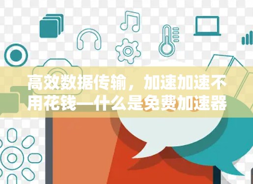 高效数据传输，加速加速不用花钱—什么是免费加速器？