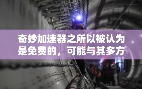 奇妙加速器之所以被认为是免费的，可能与其多方面的功能和特性有关。以下是对这一现象的分析和解释