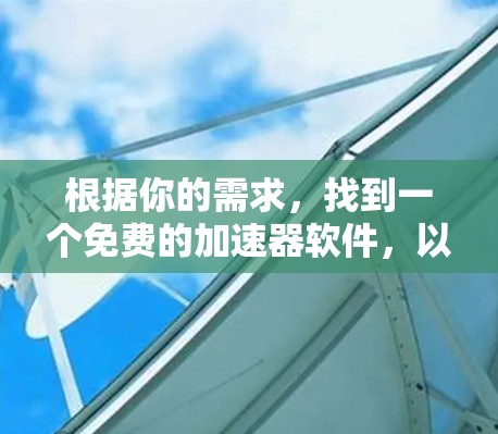 根据你的需求，找到一个免费的加速器软件，以下是一些推荐和建议