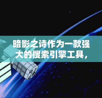 暗影之诗作为一款强大的搜索引擎工具，能够快速搜索到大量内容，主要得益于其多套优化技术和算法。以下是其主要优势的详细解释