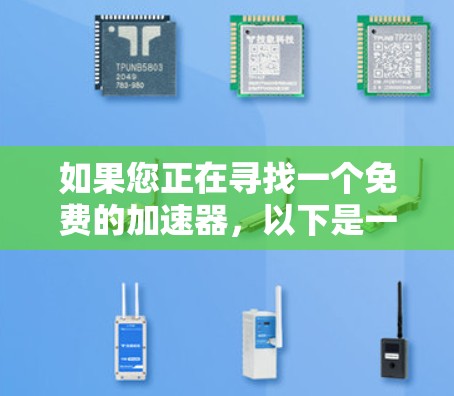 如果您正在寻找一个免费的加速器，以下是一些推荐，帮助您提升网页速度