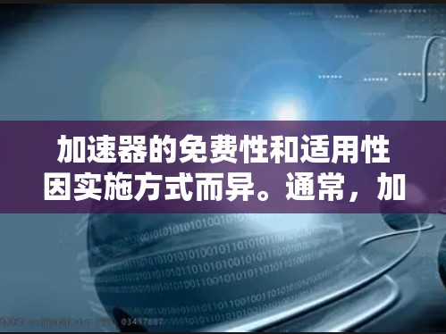 加速器的免费性和适用性因实施方式而异。通常，加速器是付费工具，但少数可能提供免费功能。以下是对加速器的总结