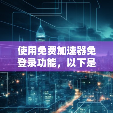 使用免费加速器免登录功能，以下是分步指南