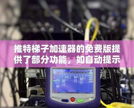 推特梯子加速器的免费版提供了部分功能，如自动提示、自动停止、自动停止后自动跳转到推特页面，以及自动提示和自动停止自动跳转到推特页面。以下是详细的步骤说明和可能的设置