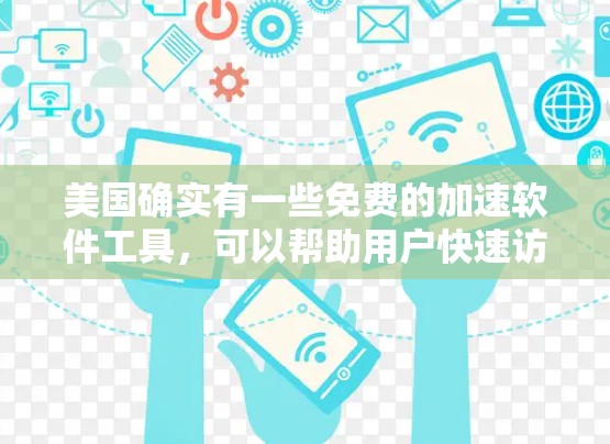 美国确实有一些免费的加速软件工具，可以帮助用户快速访问互联网和网页。以下是一些常见的免费加速软件及其特点