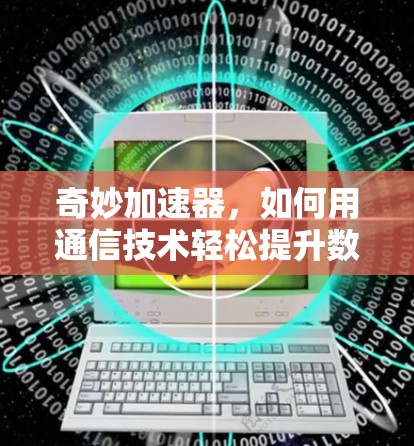 奇妙加速器,如何用通信技术轻松提升数据传输速度 奇妙加速器,如何用通信技术轻松提升数据传输速度