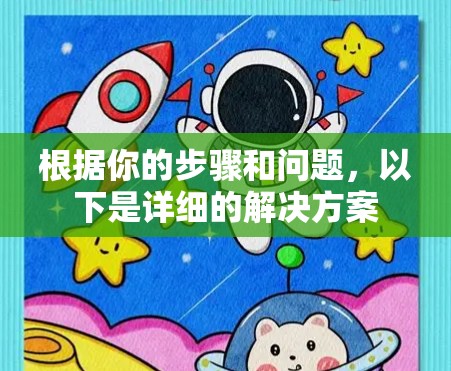根据你的步骤和问题,以下是详细的解决方案 根据你的步骤和问题,以下是详细的解决方案