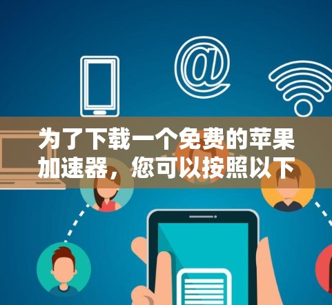 为了下载一个免费的苹果加速器，您可以按照以下步骤进行选择