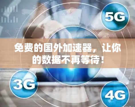 免费的国外加速器,让你的数据不再等待! 免费的国外加速器,让你的数据不再等待!