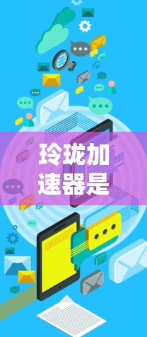 玲珑加速器是一家提供加速和优化软件的公司,可能涉及硬件加速、软件优化等服务。关于其是否提供免费服务,通常需要查阅其官方声明或产品资料 玲珑加速器是一家提供加速和优化软件的公司,可能涉及硬件加速、软件优化等服务。关于其是否提供免费服务,通常需要查阅其官方声明或产品资料