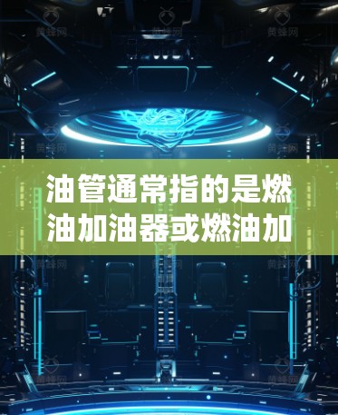 油管通常指的是燃油加油器或燃油加油泵，而油管也可能指管道系统。以下是关于油管和加速器的详细信息