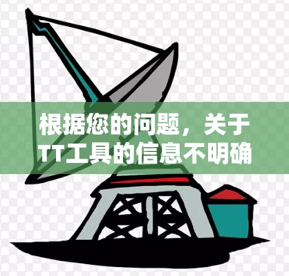 根据您的问题,关于TT工具的信息不明确,因为TT是一个广泛使用的缩写,可能代表多个不同的东西。以下是一些可能的解释和建议 根据您的问题,关于TT工具的信息不明确,因为TT是一个广泛使用的缩写,可能代表多个不同的东西。以下是一些可能的解释和建议