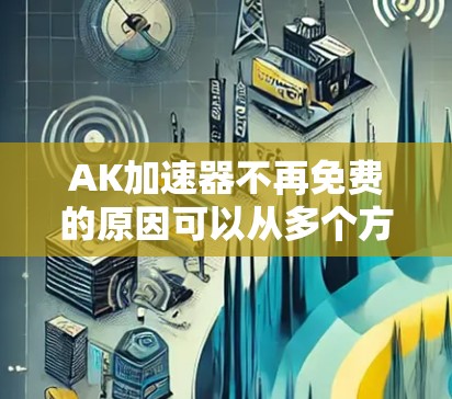 AK加速器不再免费的原因可以从多个方面进行分析,主要涉及生产成本、网络依赖性、用户反馈、技术更新、价格限制、用户需求变化以及行业竞争等多个因素。以下是对这些因素的详细分析 AK加速器不再免费的原因可以从多个方面进行分析,主要涉及生产成本、网络依赖性、用户反馈、技术更新、价格限制、用户需求变化以及行业竞争等多个因素。以下是对这些因素的详细分析