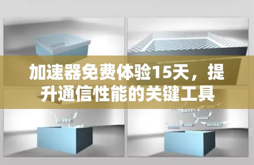 加速器免费体验15天,提升通信性能的关键工具 加速器免费体验15天,提升通信性能的关键工具