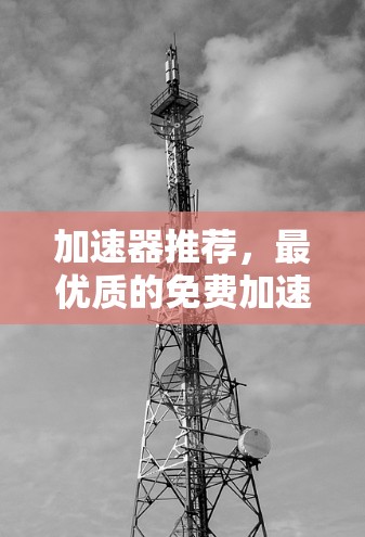 加速器推荐,最优质的免费加速器 加速器推荐,最优质的免费加速器