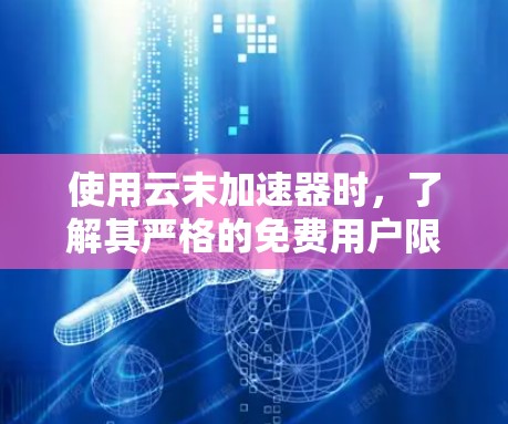 使用云末加速器时,了解其严格的免费用户限制和相关操作步骤对于有效使用该工具至关重要。以下是详细的指南 使用云末加速器时,了解其严格的免费用户限制和相关操作步骤对于有效使用该工具至关重要。以下是详细的指南