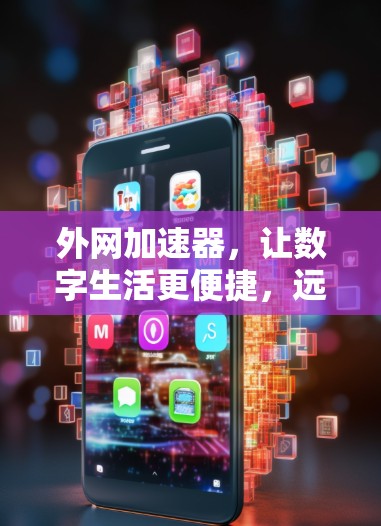 外网加速器,让数字生活更便捷,远离网络卡顿! 外网加速器,让数字生活更便捷,远离网络卡顿!