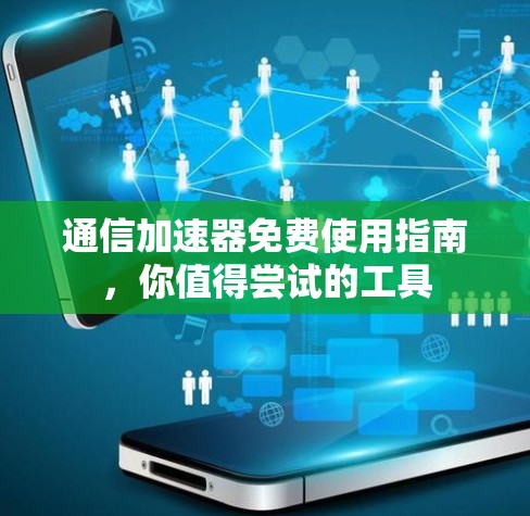 通信加速器免费使用指南,你值得尝试的工具 通信加速器免费使用指南,你值得尝试的工具