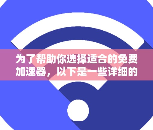 为了帮助你选择适合的免费加速器,以下是一些详细的建议和推荐 为了帮助你选择适合的免费加速器,以下是一些详细的建议和推荐