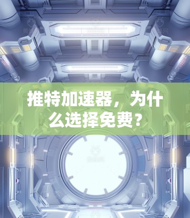 推特加速器,为什么选择免费? 推特加速器,为什么选择免费?