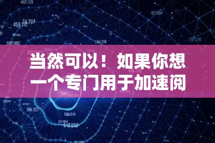 当然可以!如果你想一个专门用于加速阅读的加速器,可以考虑以下名字 当然可以!如果你想一个专门用于加速阅读的加速器,可以考虑以下名字