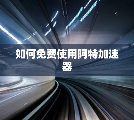 如何免费使用阿特加速器 如何免费使用阿特加速器