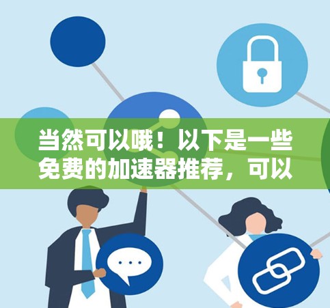 当然可以哦!以下是一些免费的加速器推荐,可以帮助你提升网站加载速度 当然可以哦!以下是一些免费的加速器推荐,可以帮助你提升网站加载速度