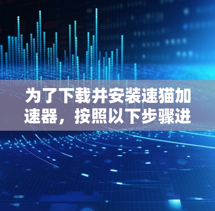 为了下载并安装速猫加速器,按照以下步骤进行 为了下载并安装速猫加速器,按照以下步骤进行