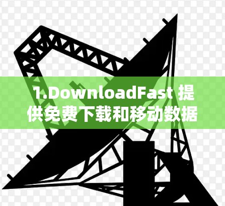 1.DownloadFast 提供免费下载和移动数据加速 1.DownloadFast 提供免费下载和移动数据加速