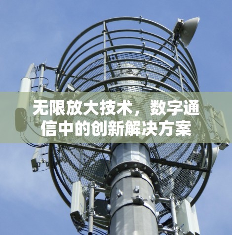无限放大技术,数字通信中的创新解决方案 无限放大技术,数字通信中的创新解决方案