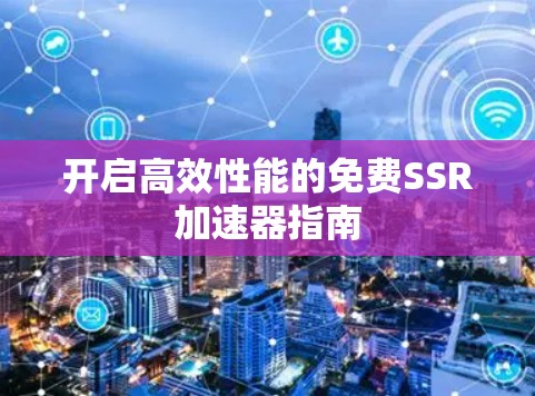 开启高效性能的免费SSR加速器指南 开启高效性能的免费SSR加速器指南
